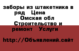 заборы из штакетника в 1 ряд › Цена ­ 1 500 - Омская обл. Строительство и ремонт » Услуги   